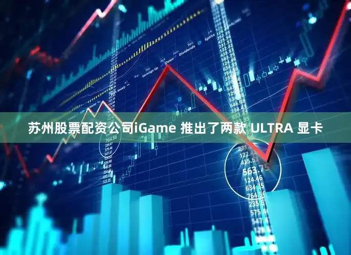 蘇州股票配資公司iGame 推出了兩款 ULTRA 顯卡